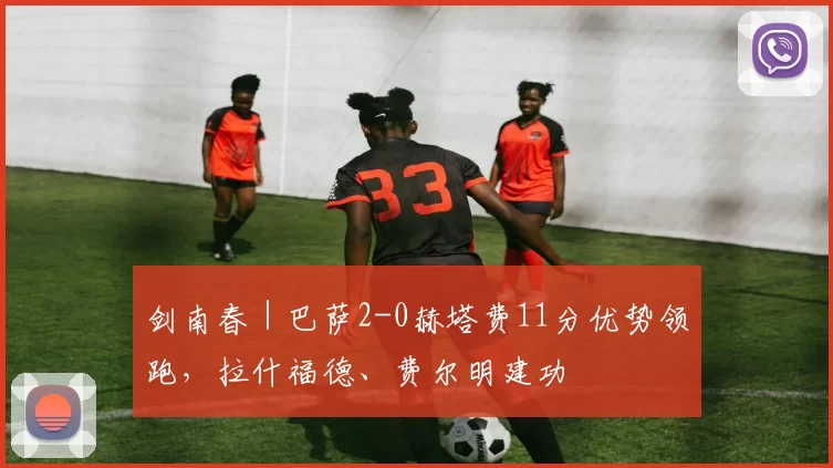 剑南春｜巴萨2-0赫塔费11分优势领跑，拉什福德、费尔明建功