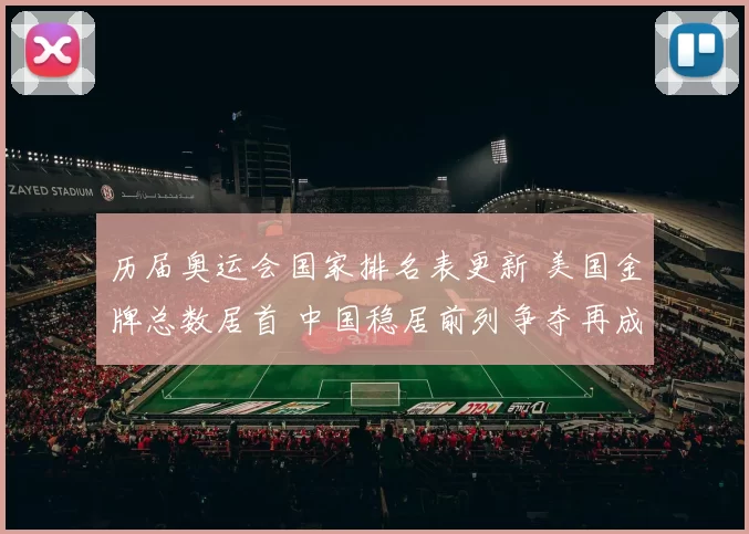 历届奥运会国家排名表更新 美国金牌总数居首 中国稳居前列争夺再成看点