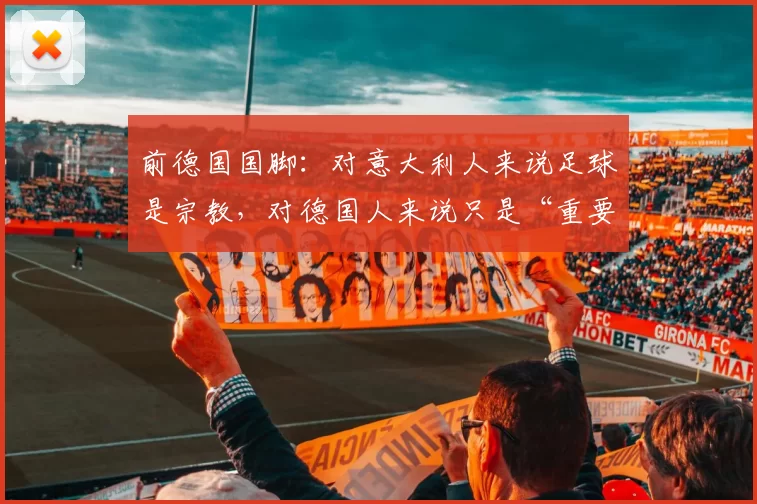 前德国国脚：对意大利人来说足球是宗教，对德国人来说只是“重要”