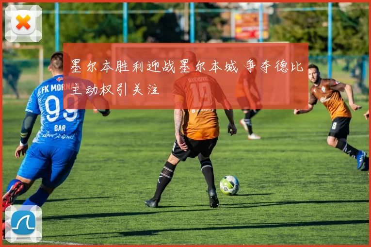 墨尔本胜利迎战墨尔本城 争夺德比主动权引关注