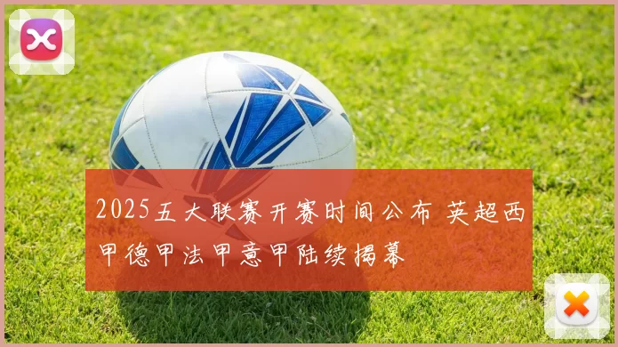 2025五大联赛开赛时间公布 英超西甲德甲法甲意甲陆续揭幕