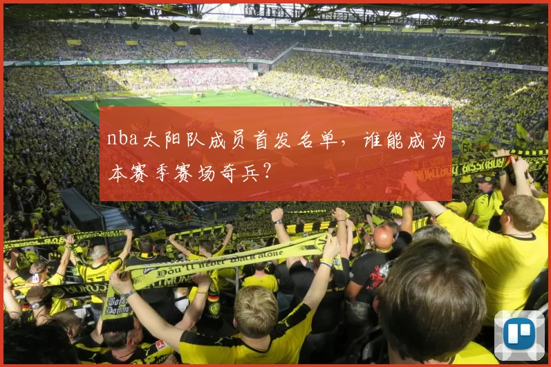 nba太阳队成员首发名单,谁能成为本赛季赛场奇兵?