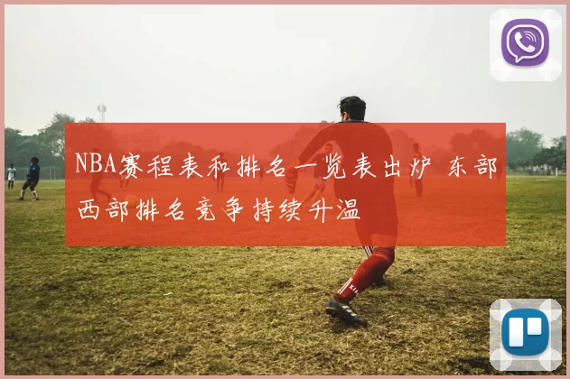 NBA赛程表和排名一览表出炉 东部西部排名竞争持续升温