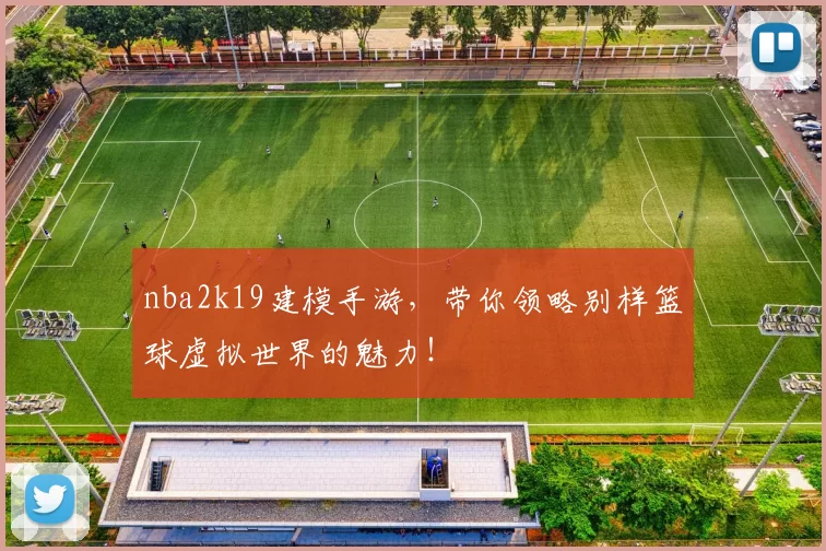 nba2k19建模手游,带你领略别样篮球虚拟世界的魅力!