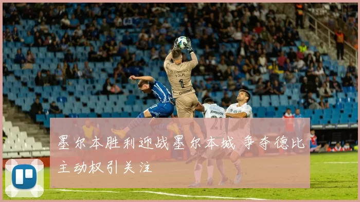 墨尔本胜利迎战墨尔本城 争夺德比主动权引关注