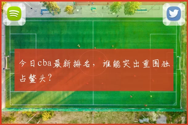 今日cba最新排名，谁能突出重围独占鳌头？