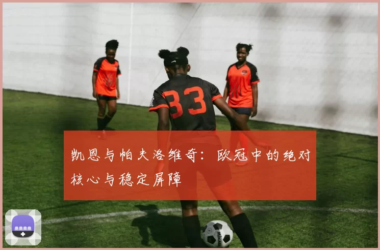 凯恩与帕夫洛维奇：欧冠中的绝对核心与稳定屏障