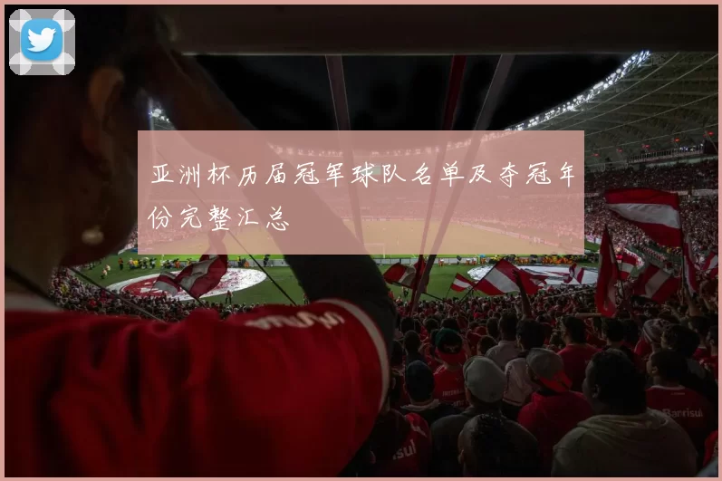 亚洲杯历届冠军球队名单及夺冠年份完整汇总