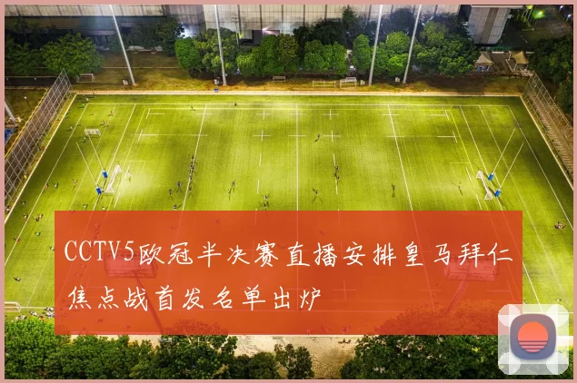 CCTV5欧冠半决赛直播安排皇马拜仁焦点战首发名单出炉