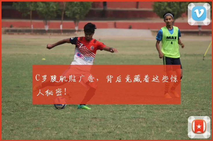 C罗腹肌贴广告,背后竟藏着这些惊人秘密!