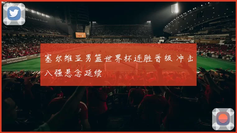 塞尔维亚男篮世界杯连胜晋级 冲击八强悬念延续