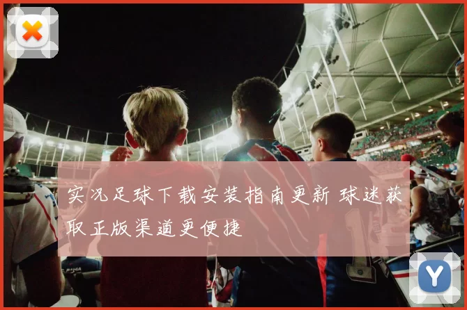 实况足球下载安装指南更新 球迷获取正版渠道更便捷
