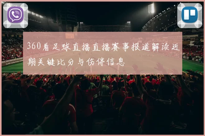 360看足球直播直播赛事报道解读近期关键比分与伤停信息