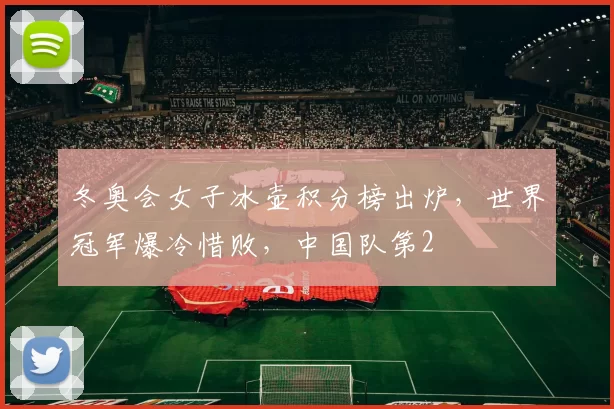 冬奥会女子冰壶积分榜出炉，世界冠军爆冷惜败，中国队第2