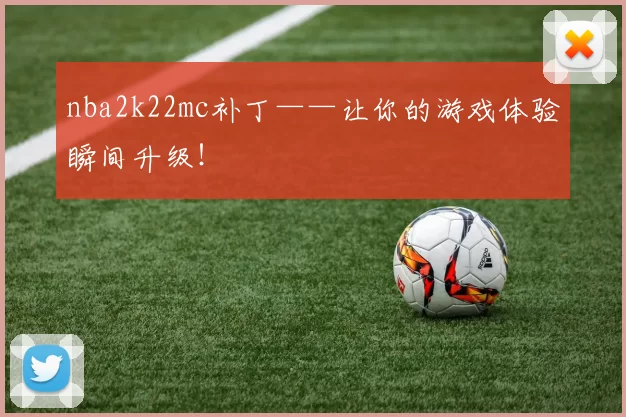 nba2k22mc补丁——让你的游戏体验瞬间升级!