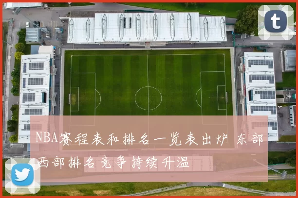 NBA赛程表和排名一览表出炉 东部西部排名竞争持续升温