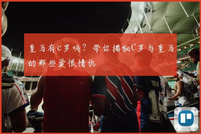 皇马有c罗吗？带你揭秘C罗与皇马的那些爱恨情仇