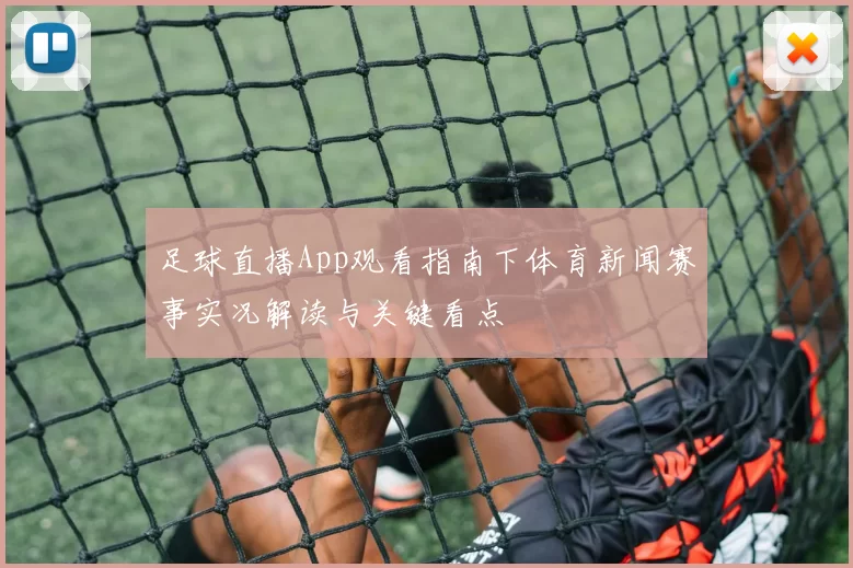 足球直播App观看指南下体育新闻赛事实况解读与关键看点