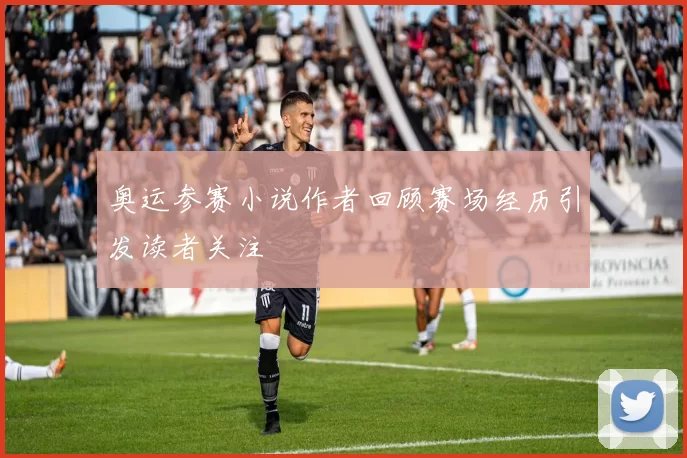 奥运参赛小说作者回顾赛场经历引发读者关注