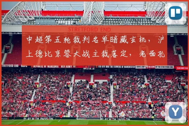 中超第五轮裁判名单暗藏玄机，沪上德比京蓉大战主裁落定，老面孔集体消失释放强烈信号_联赛_执法_李海新