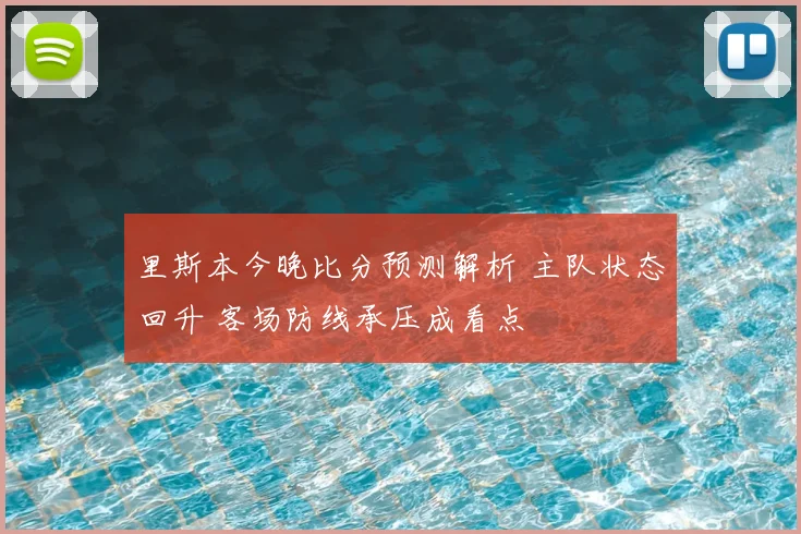 里斯本今晚比分预测解析 主队状态回升 客场防线承压成看点