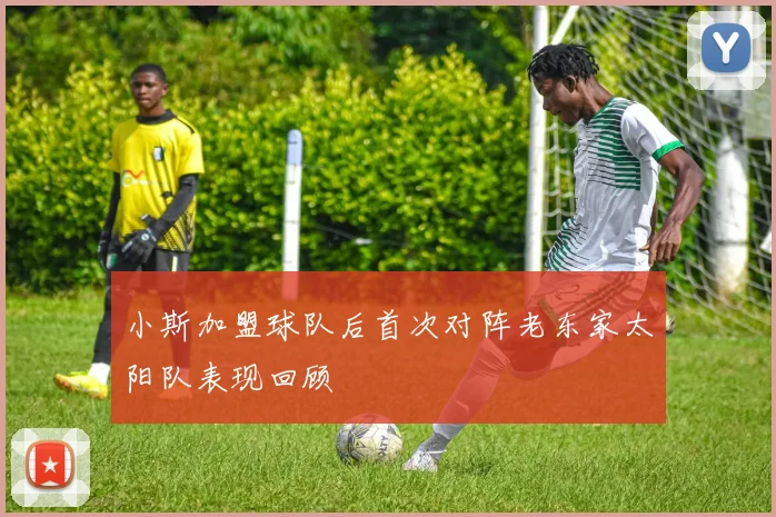 小斯加盟球队后首次对阵老东家太阳队表现回顾
