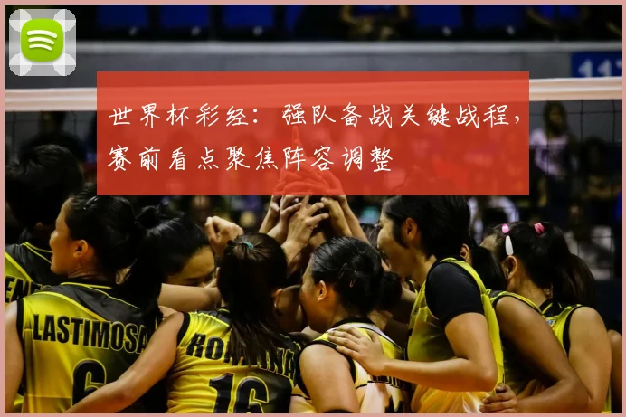 世界杯彩经:强队备战关键战程,赛前看点聚焦阵容调整