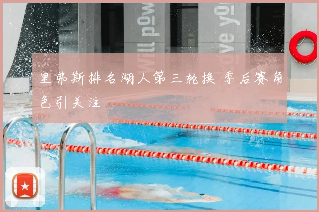 里弗斯排名湖人第三轮换 季后赛角色引关注