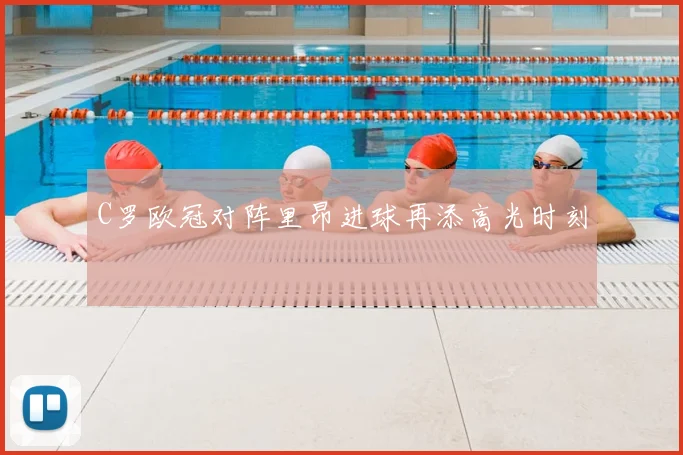 C罗欧冠对阵里昂进球再添高光时刻