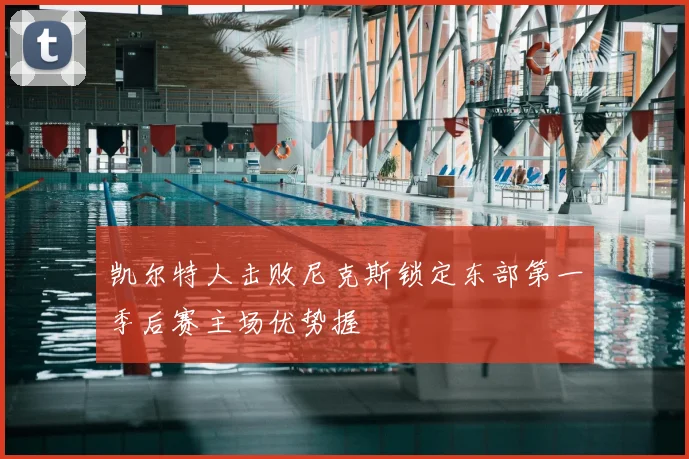 凯尔特人击败尼克斯锁定东部第一季后赛主场优势握