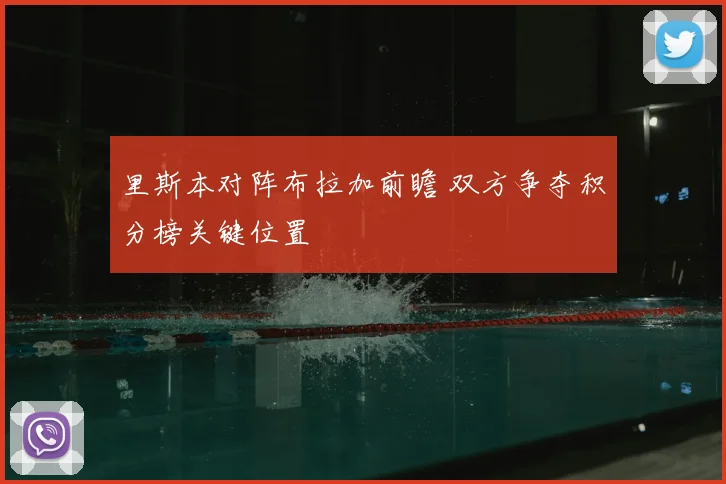 里斯本对阵布拉加前瞻 双方争夺积分榜关键位置