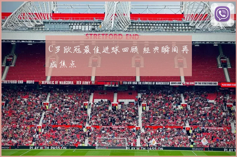 C罗欧冠最佳进球回顾 经典瞬间再成焦点