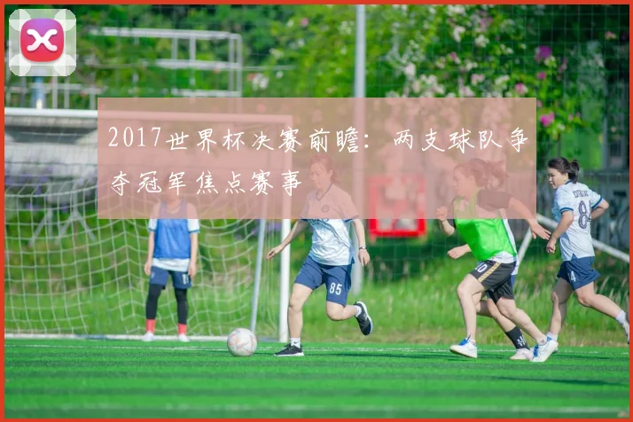 2017世界杯决赛前瞻:两支球队争夺冠军焦点赛事