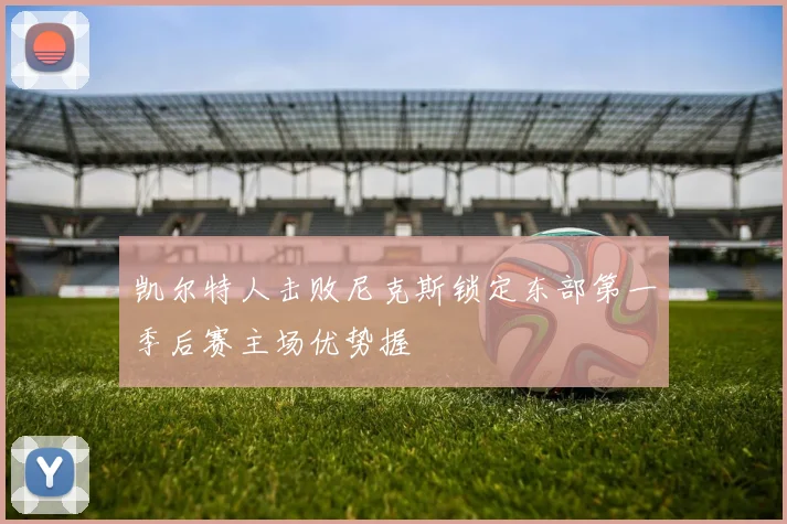 凯尔特人击败尼克斯锁定东部第一季后赛主场优势握