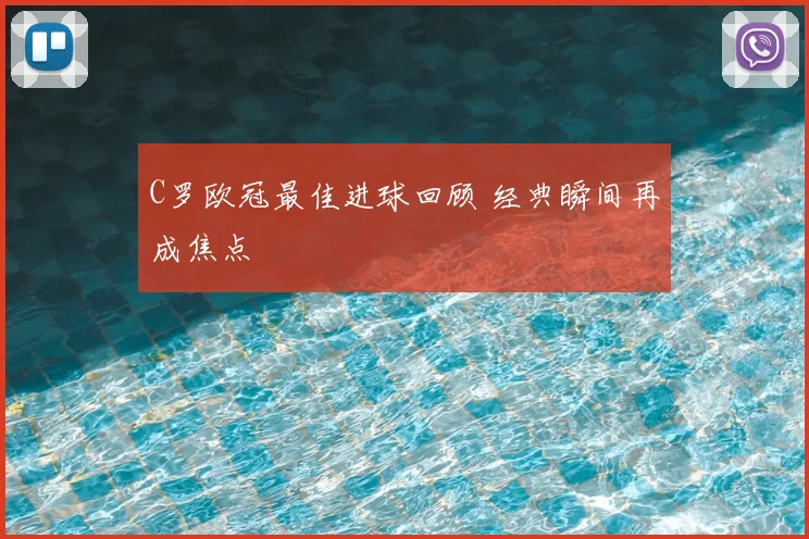 C罗欧冠最佳进球回顾 经典瞬间再成焦点