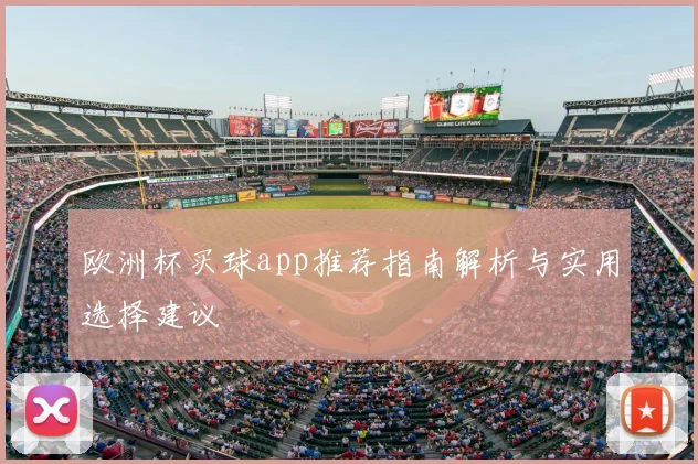欧洲杯买球app推荐指南解析与实用选择建议
