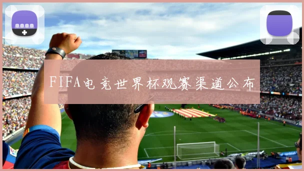 FIFA电竞世界杯观赛渠道公布